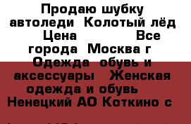 Продаю шубку автоледи. Колотый лёд.  › Цена ­ 28 000 - Все города, Москва г. Одежда, обувь и аксессуары » Женская одежда и обувь   . Ненецкий АО,Коткино с.
